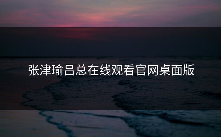 张津瑜吕总在线观看官网桌面版