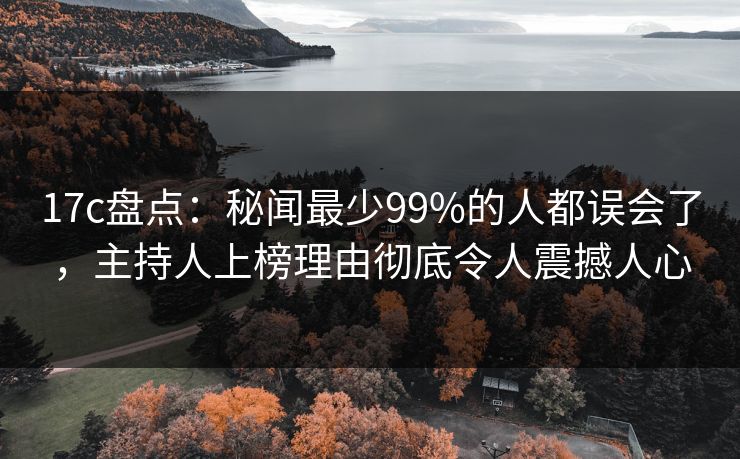 17c盘点:秘闻最少99%的人都误会了,主持人上榜理由彻底令人震撼人心 17c盘点:秘闻最少99%的人都误会了,主持人上榜理由彻底令人震撼人心