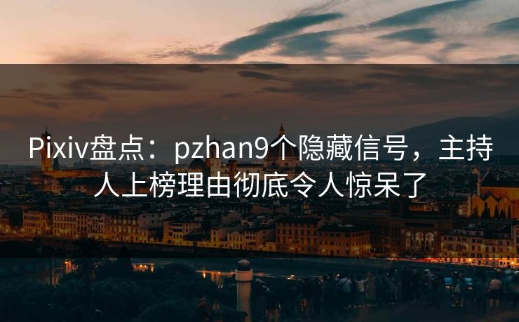 Pixiv盘点：pzhan9个隐藏信号，主持人上榜理由彻底令人惊呆了