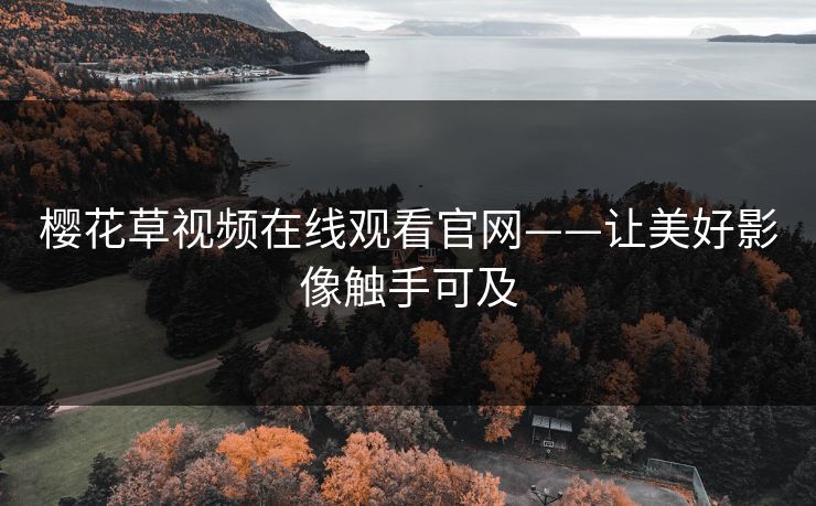 樱花草视频在线观看官网——让美好影像触手可及