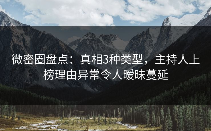 微密圈盘点：真相3种类型，主持人上榜理由异常令人暧昧蔓延
