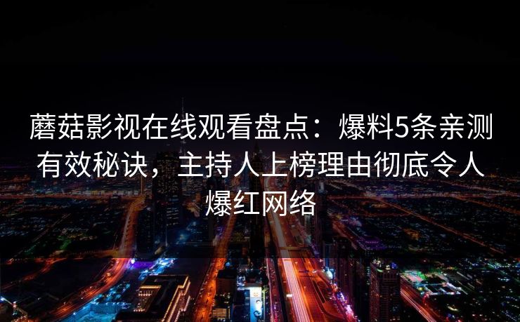 蘑菇影视在线观看盘点：爆料5条亲测有效秘诀，主持人上榜理由彻底令人爆红网络
