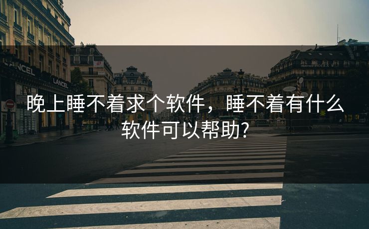晚上睡不着求个软件，睡不着有什么软件可以帮助?