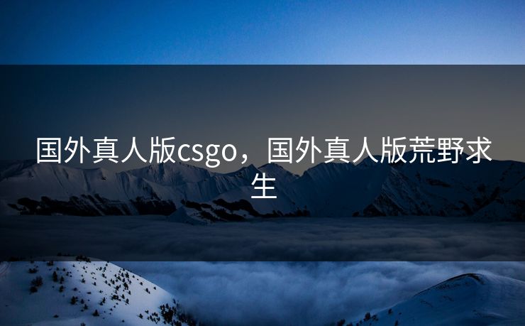国外真人版csgo，国外真人版荒野求生